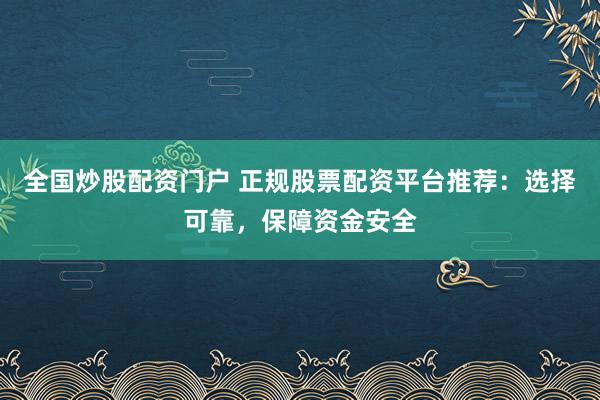 全国炒股配资门户 正规股票配资平台推荐：选择可靠，保障资金安全