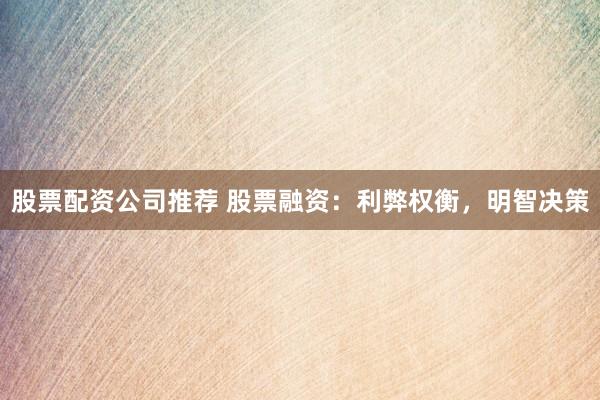 股票配资公司推荐 股票融资：利弊权衡，明智决策