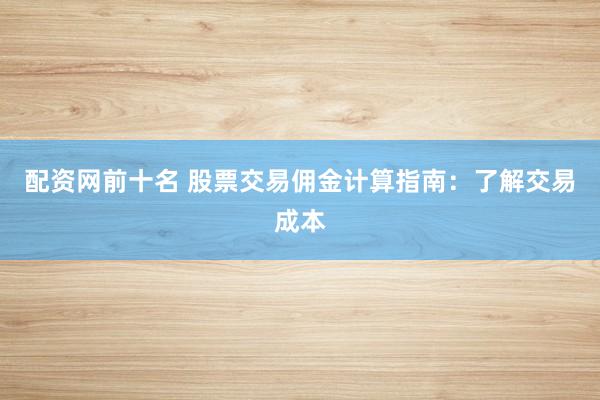 配资网前十名 股票交易佣金计算指南：了解交易成本