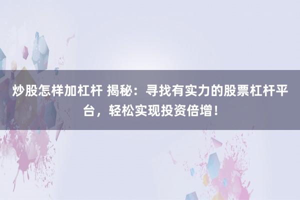 炒股怎样加杠杆 揭秘：寻找有实力的股票杠杆平台，轻松实现投资倍增！