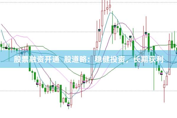 股票融资开通  股道略：稳健投资，长期获利