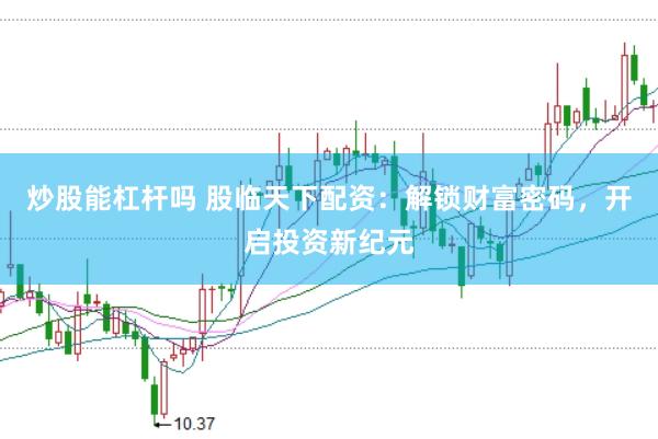 炒股能杠杆吗 股临天下配资：解锁财富密码，开启投资新纪元