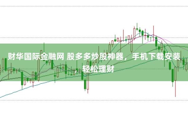 财华国际金融网 股多多炒股神器，手机下载安装，轻松理财
