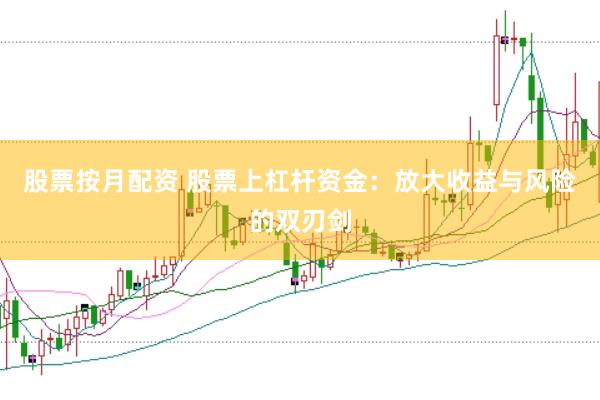 股票按月配资 股票上杠杆资金：放大收益与风险的双刃剑