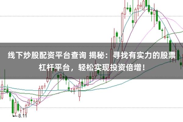 线下炒股配资平台查询 揭秘：寻找有实力的股票杠杆平台，轻松实现投资倍增！