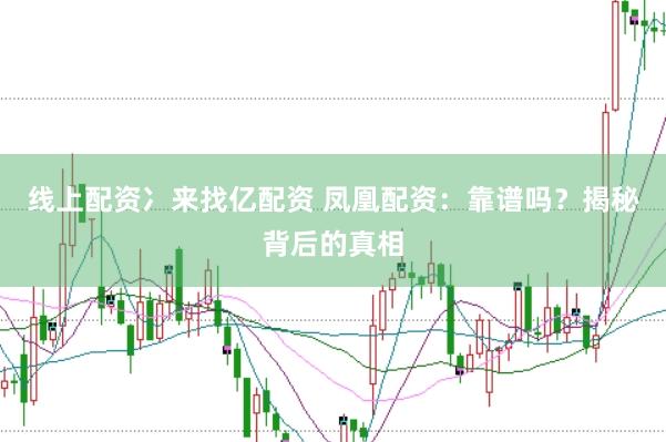 线上配资冫来找亿配资 凤凰配资：靠谱吗？揭秘背后的真相