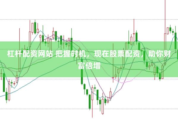 杠杆配资网站 把握时机，现在股票配资，助你财富倍增