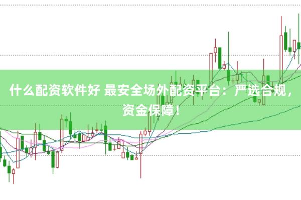 什么配资软件好 最安全场外配资平台：严选合规，资金保障！