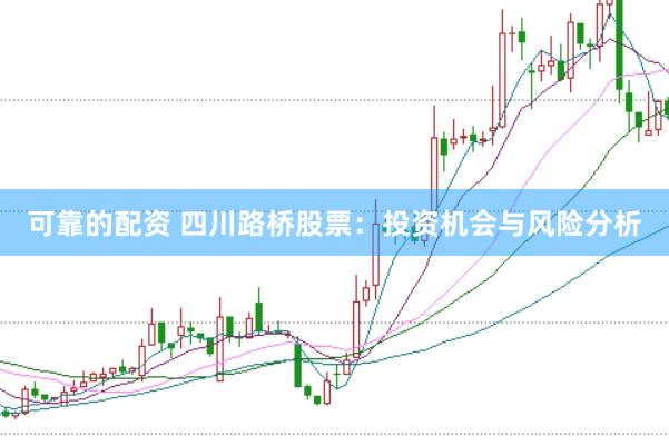 可靠的配资 四川路桥股票：投资机会与风险分析