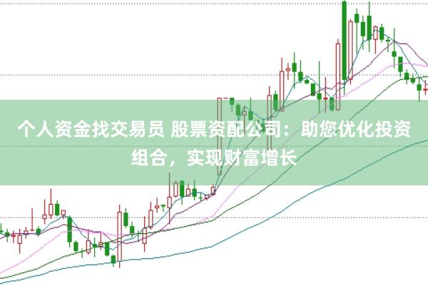 个人资金找交易员 股票资配公司：助您优化投资组合，实现财富增长