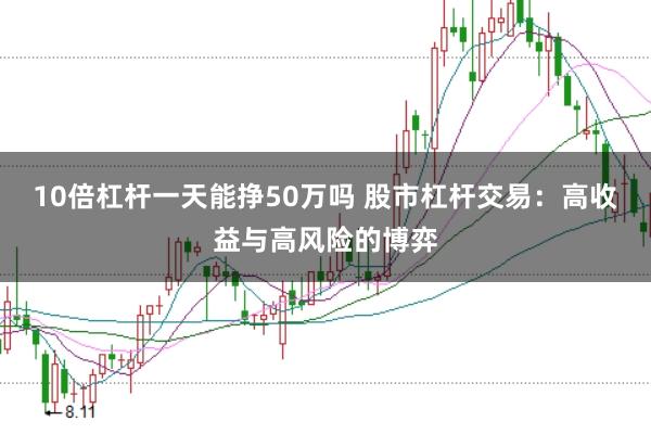 10倍杠杆一天能挣50万吗 股市杠杆交易：高收益与高风险的博弈