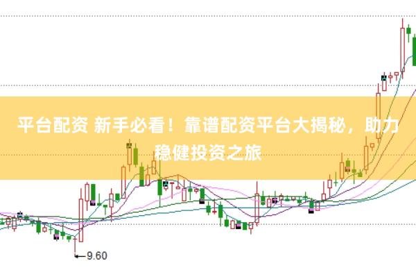 平台配资 新手必看！靠谱配资平台大揭秘，助力稳健投资之旅