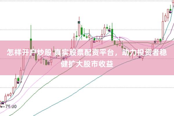 怎样开户炒股 真实股票配资平台，助力投资者稳健扩大股市收益