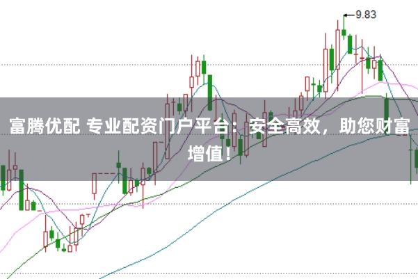 富腾优配 专业配资门户平台：安全高效，助您财富增值！