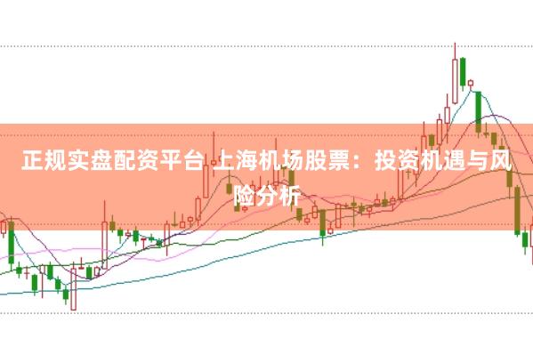 正规实盘配资平台 上海机场股票：投资机遇与风险分析