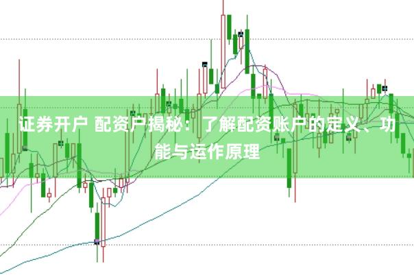 证券开户 配资户揭秘：了解配资账户的定义、功能与运作原理