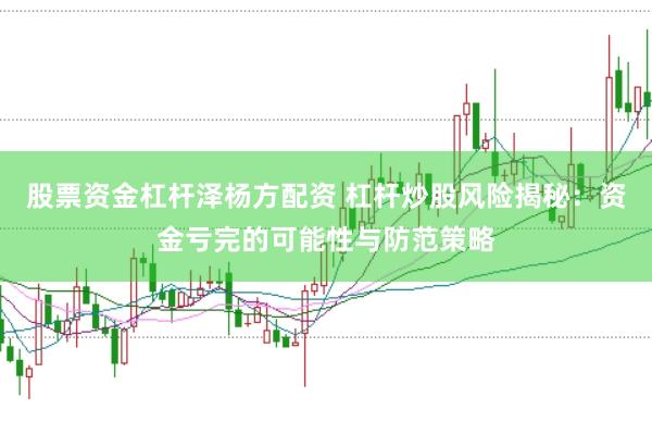 股票资金杠杆泽杨方配资 杠杆炒股风险揭秘：资金亏完的可能性与防范策略