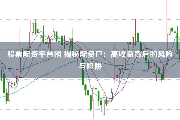 股票配资平台网 揭秘配资户：高收益背后的风险与陷阱
