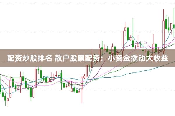 配资炒股排名 散户股票配资：小资金撬动大收益