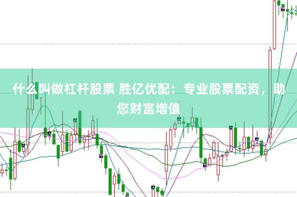什么叫做杠杆股票 胜亿优配：专业股票配资，助您财富增值