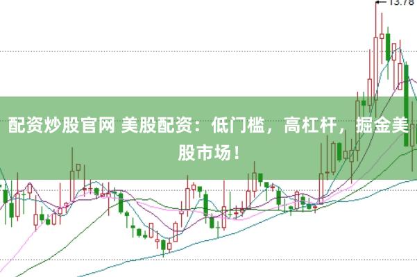 配资炒股官网 美股配资：低门槛，高杠杆，掘金美股市场！