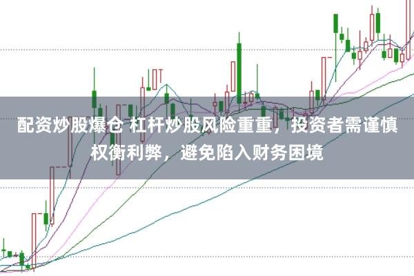 配资炒股爆仓 杠杆炒股风险重重，投资者需谨慎权衡利弊，避免陷入财务困境
