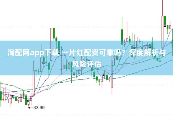 淘配网app下载 一片红配资可靠吗？深度解析与风险评估
