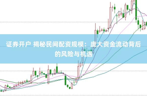 证券开户 揭秘民间配资规模：庞大资金流动背后的风险与机遇