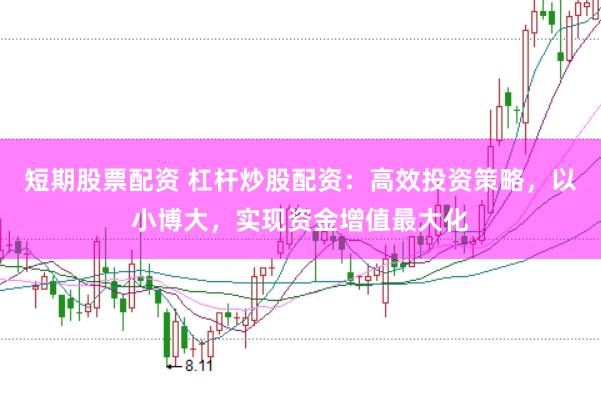 短期股票配资 杠杆炒股配资：高效投资策略，以小博大，实现资金增值最大化