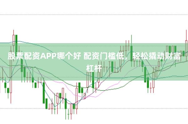 股票配资APP哪个好 配资门槛低，轻松撬动财富杠杆