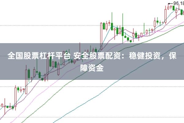 全国股票杠杆平台 安全股票配资：稳健投资，保障资金