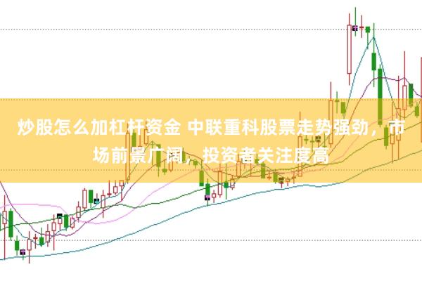 炒股怎么加杠杆资金 中联重科股票走势强劲，市场前景广阔，投资者关注度高