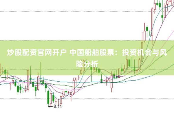 炒股配资官网开户 中国船舶股票：投资机会与风险分析