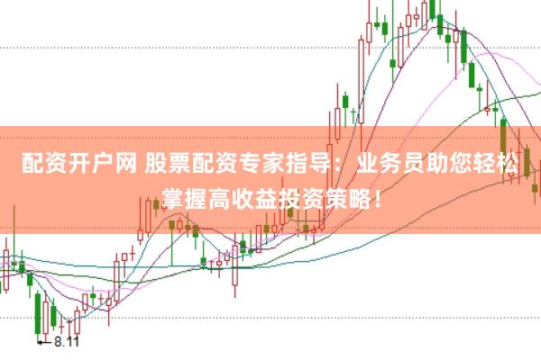 配资开户网 股票配资专家指导：业务员助您轻松掌握高收益投资策略！