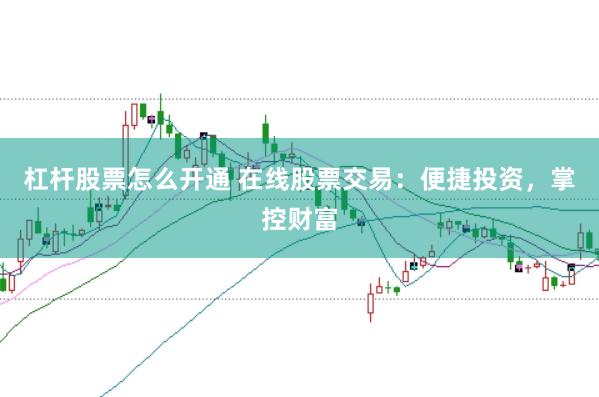 杠杆股票怎么开通 在线股票交易：便捷投资，掌控财富