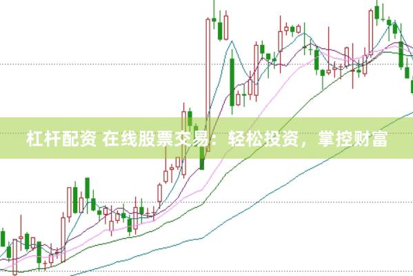 杠杆配资 在线股票交易：轻松投资，掌控财富