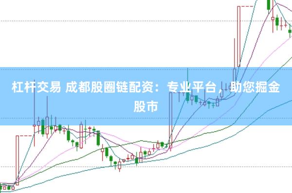 杠杆交易 成都股圈链配资：专业平台，助您掘金股市