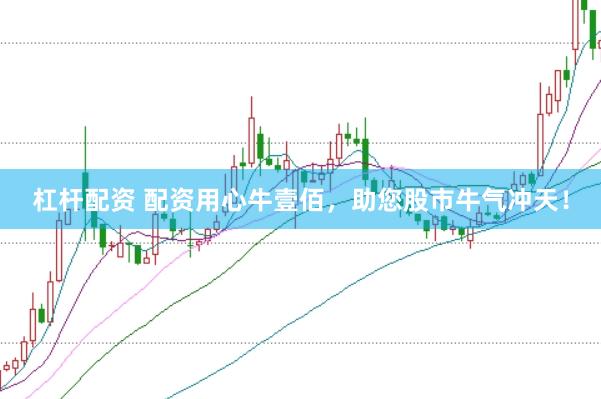 杠杆配资 配资用心牛壹佰，助您股市牛气冲天！