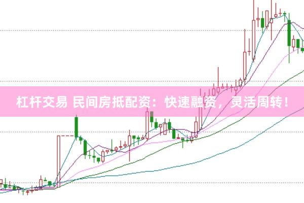 杠杆交易 民间房抵配资：快速融资，灵活周转！