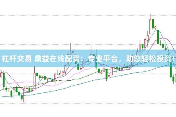 杠杆交易 鼎益在线配资：专业平台，助您轻松投资！
