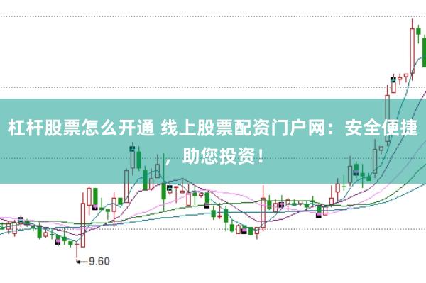 杠杆股票怎么开通 线上股票配资门户网：安全便捷，助您投资！