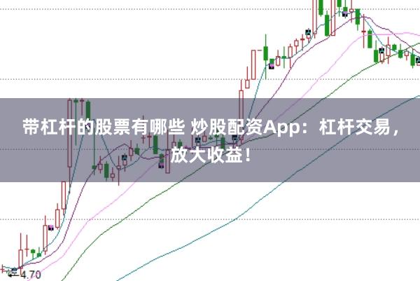 带杠杆的股票有哪些 炒股配资App：杠杆交易，放大收益！