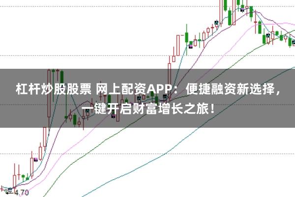 杠杆炒股股票 网上配资APP：便捷融资新选择，一键开启财富增长之旅！