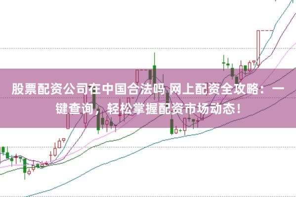 股票配资公司在中国合法吗 网上配资全攻略：一键查询，轻松掌握配资市场动态！