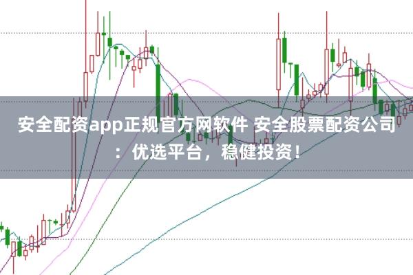 安全配资app正规官方网软件 安全股票配资公司：优选平台，稳健投资！