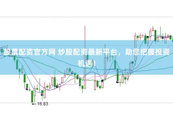 股票配资官方网 炒股配资最新平台，助您把握投资机遇！