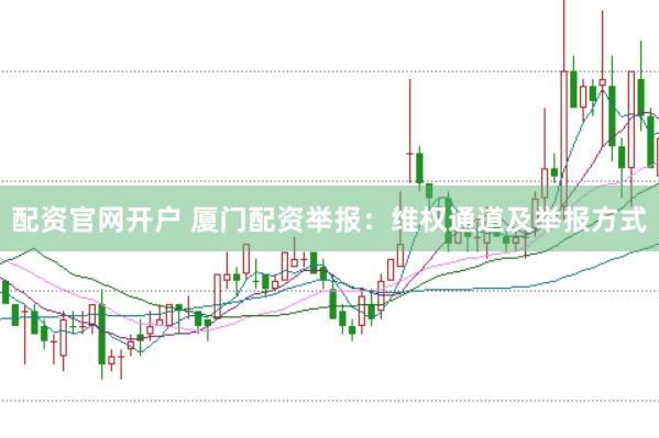 配资官网开户 厦门配资举报：维权通道及举报方式