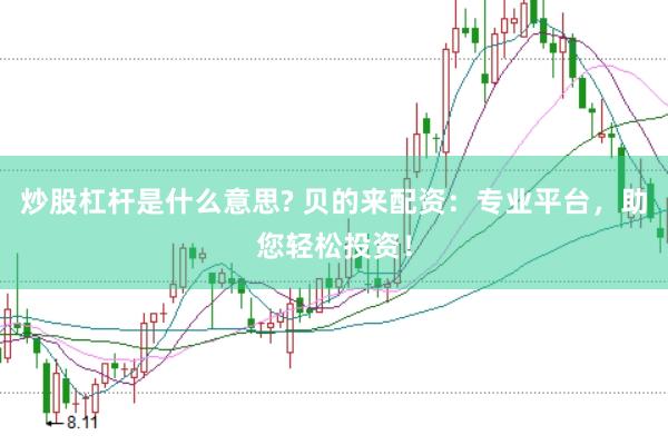 炒股杠杆是什么意思? 贝的来配资：专业平台，助您轻松投资！
