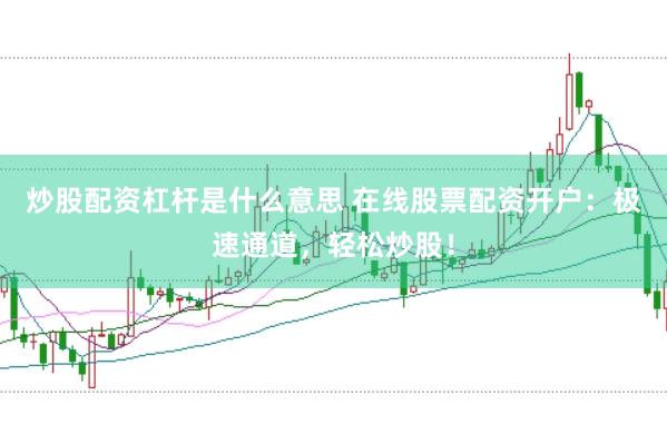 炒股配资杠杆是什么意思 在线股票配资开户：极速通道，轻松炒股！