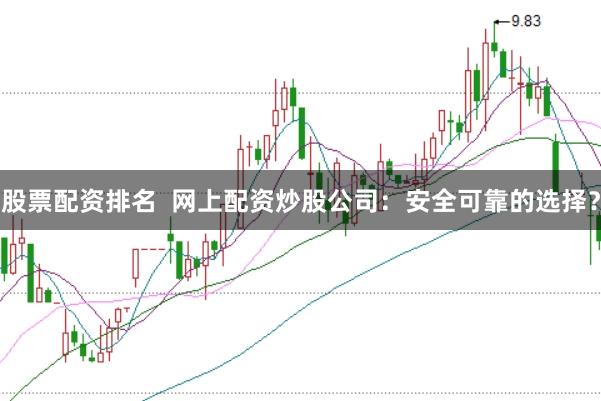 股票配资排名  网上配资炒股公司：安全可靠的选择？